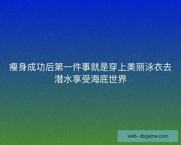 瘦身成功后第一件事就是穿上美丽泳衣去潜水享受海底世界