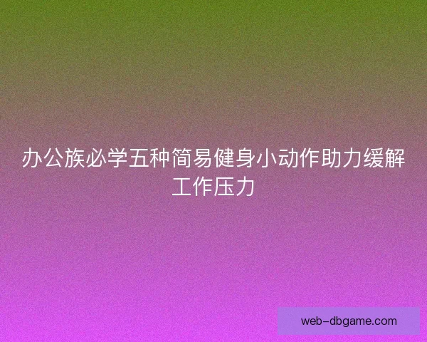 办公族必学五种简易健身小动作助力缓解工作压力