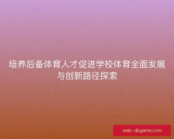 培养后备体育人才促进学校体育全面发展与创新路径探索